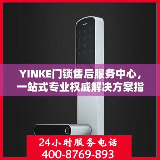 YINKE门锁售后服务中心，一站式专业权威解决方案指南