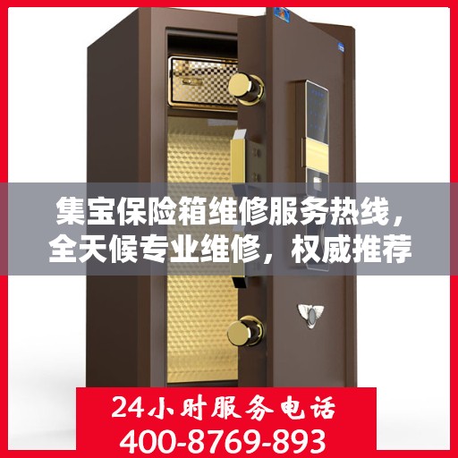 集宝保险箱维修服务热线，全天候专业维修，权威推荐！