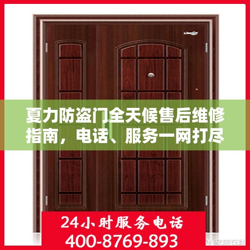 夏力防盗门全天候售后维修指南，电话、服务一网打尽