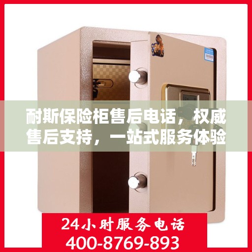 耐斯保险柜售后电话，权威售后支持，一站式服务体验