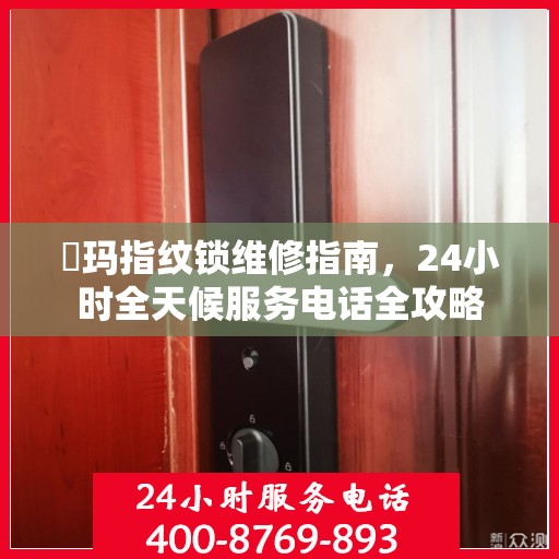 玥玛指纹锁维修指南，24小时全天候服务电话全攻略