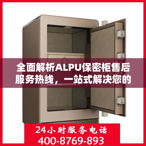 全面解析ALPU保密柜售后服务热线，一站式解决您的售后需求