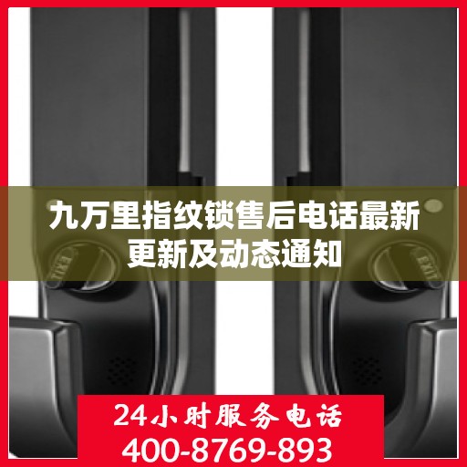 九万里指纹锁售后电话最新更新及动态通知