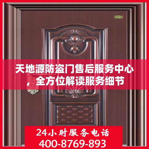 天地源防盗门售后服务中心，全方位解读服务细节