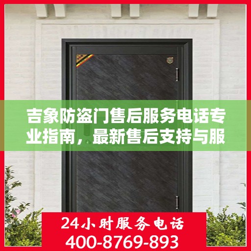 吉象防盗门售后服务电话专业指南，最新售后支持与服务攻略