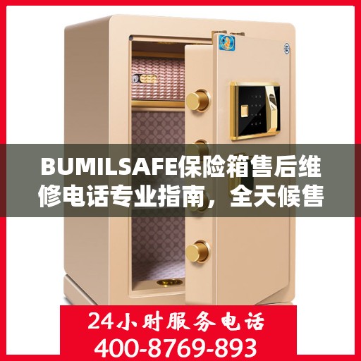 BUMILSAFE保险箱售后维修电话专业指南，全天候售后维修服务最新攻略