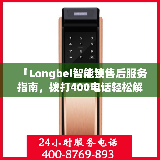 「Longbel智能锁售后服务指南，拨打400电话轻松解决所有问题」