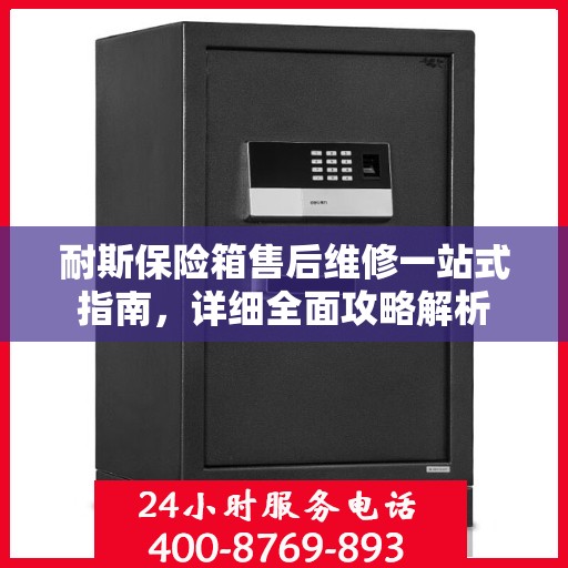 耐斯保险箱售后维修一站式指南，详细全面攻略解析