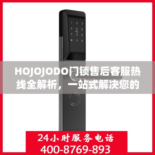 HOJOJODO门锁售后客服热线全解析，一站式解决您的疑问和需求