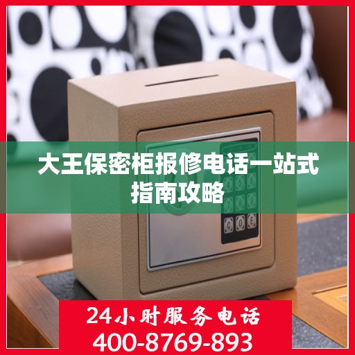 大王保密柜报修电话一站式指南攻略