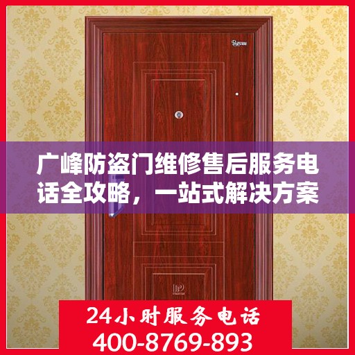 广峰防盗门维修售后服务电话全攻略，一站式解决方案与详细指南