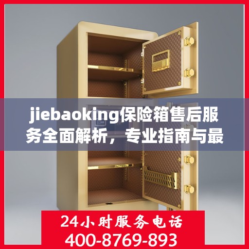 jiebaoking保险箱售后服务全面解析，专业指南与最新攻略