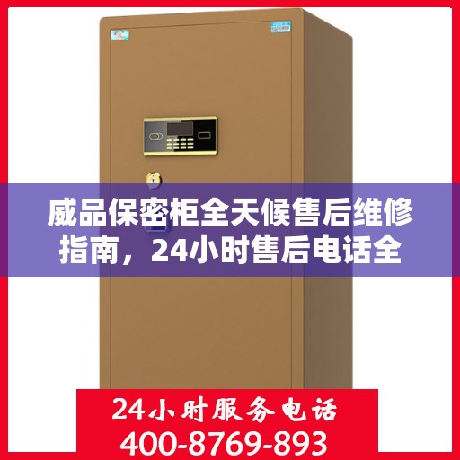 威品保密柜全天候售后维修指南，24小时售后电话全解析