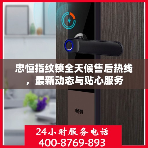 忠恒指纹锁全天候售后热线，最新动态与贴心服务