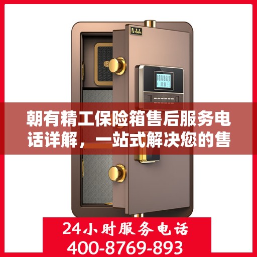 朝有精工保险箱售后服务电话详解，一站式解决您的售后疑虑