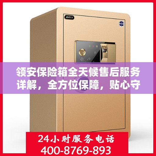领安保险箱全天候售后服务详解，全方位保障，贴心守护您的安全需求