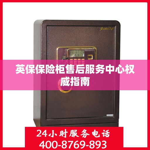 英保保险柜售后服务中心权威指南