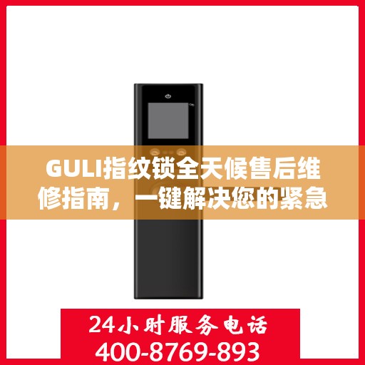 GULI指纹锁全天候售后维修指南，一键解决您的紧急问题