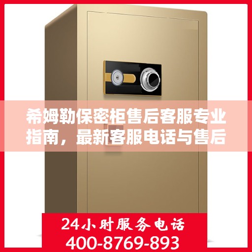 希姆勒保密柜售后客服专业指南，最新客服电话与售后攻略