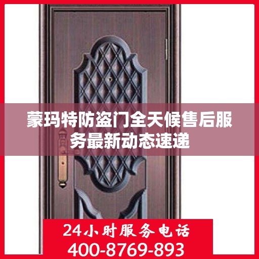 蒙玛特防盗门全天候售后服务最新动态速递