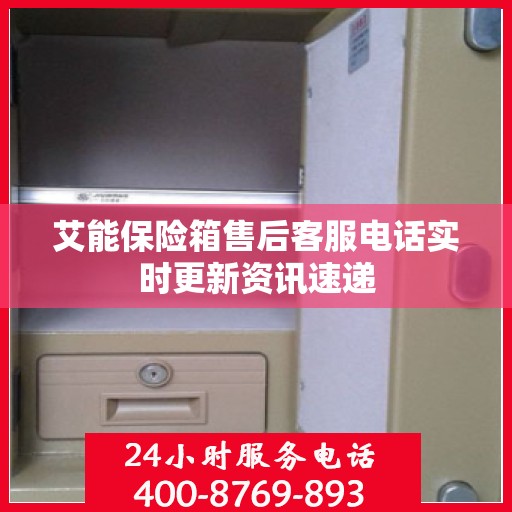 艾能保险箱售后客服电话实时更新资讯速递
