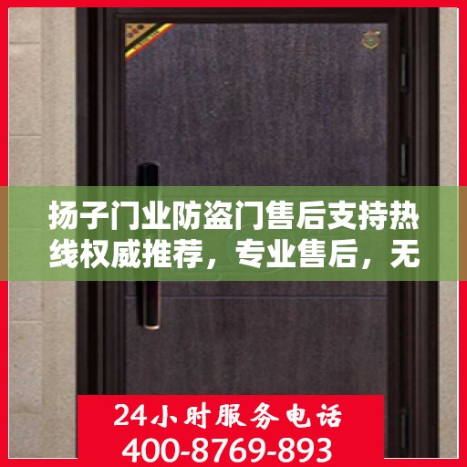 扬子门业防盗门售后支持热线权威推荐，专业售后，无忧服务！