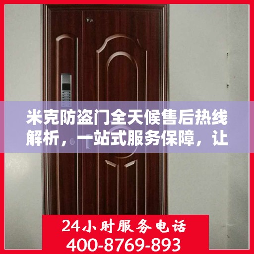 米克防盗门全天候售后热线解析，一站式服务保障，让您无忧购门！