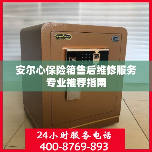 安尔心保险箱售后维修服务专业推荐指南