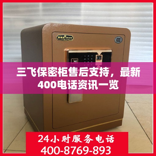 三飞保密柜售后支持，最新400电话资讯一览