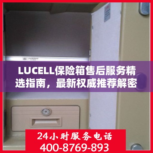 LUCELL保险箱售后服务精选指南，最新权威推荐解密