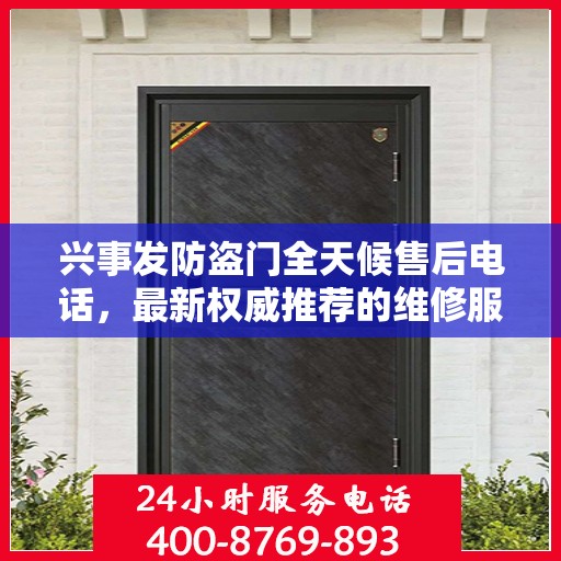 兴事发防盗门全天候售后电话，最新权威推荐的维修服务热线