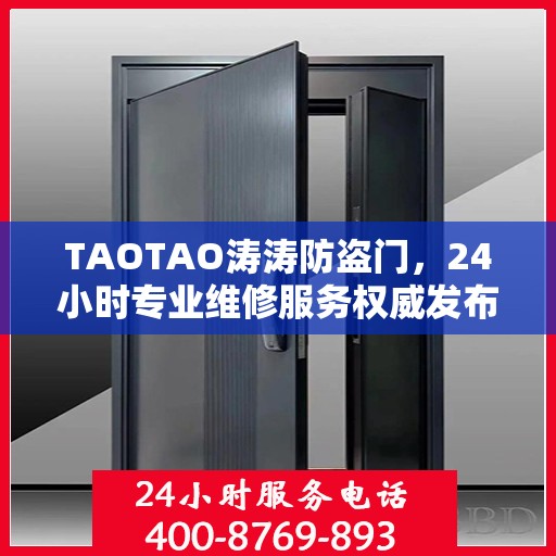 TAOTAO涛涛防盗门，24小时专业维修服务权威发布