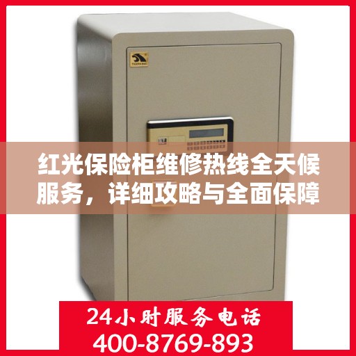 红光保险柜维修热线全天候服务，详细攻略与全面保障