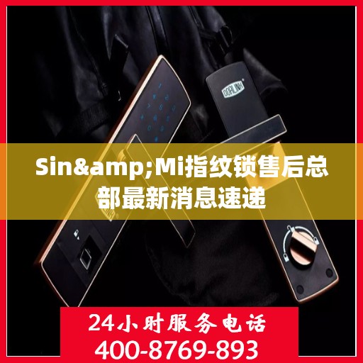 Sin&Mi指纹锁售后总部最新消息速递