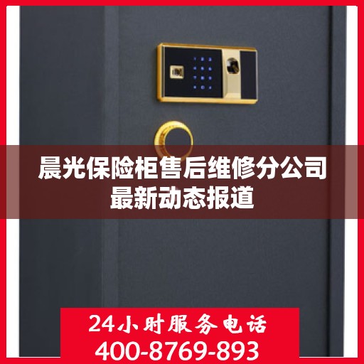 晨光保险柜售后维修分公司最新动态报道