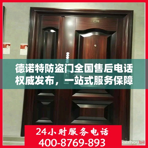 德诺特防盗门全国售后电话权威发布，一站式服务保障，专业售后无忧体验