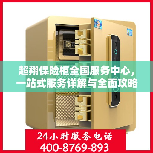 超翔保险柜全国服务中心，一站式服务详解与全面攻略