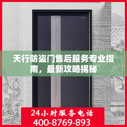 天行防盗门售后服务专业指南，最新攻略揭秘