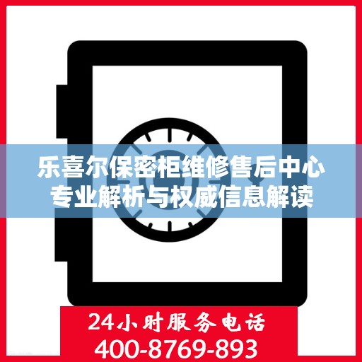 乐喜尔保密柜维修售后中心专业解析与权威信息解读