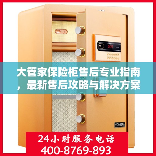大管家保险柜售后专业指南，最新售后攻略与解决方案