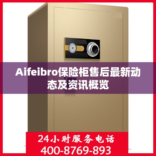 Aifeibro保险柜售后最新动态及资讯概览