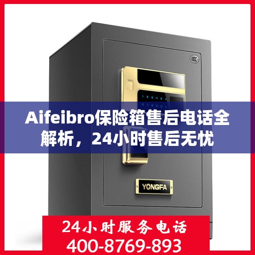 Aifeibro保险箱售后电话全解析，24小时售后无忧