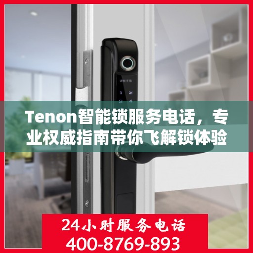 Tenon智能锁服务电话，专业权威指南带你飞解锁体验