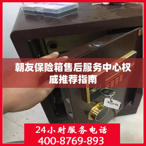 朝友保险箱售后服务中心权威推荐指南