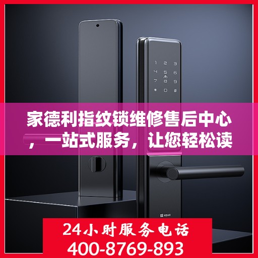 家德利指纹锁维修售后中心，一站式服务，让您轻松读懂所有细节
