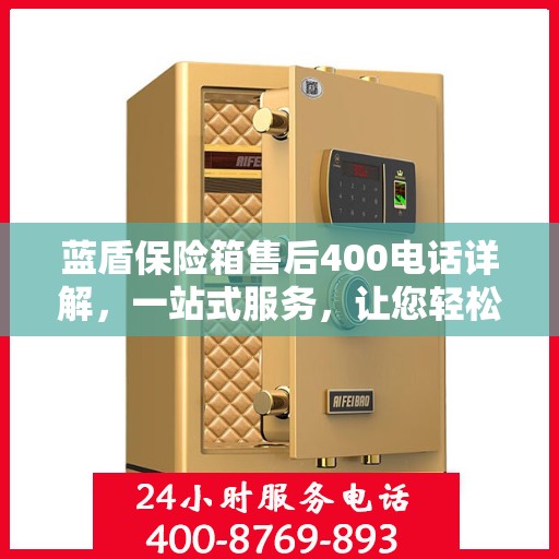 蓝盾保险箱售后400电话详解，一站式服务，让您轻松解决所有问题