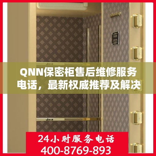 QNN保密柜售后维修服务电话，最新权威推荐及解决方案