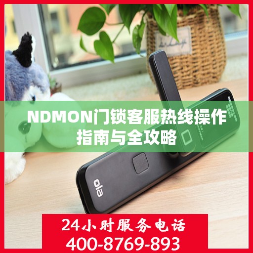 NDMON门锁客服热线操作指南与全攻略