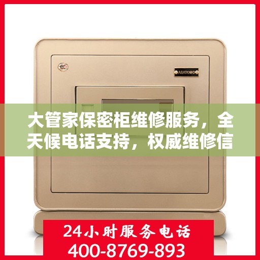 大管家保密柜维修服务，全天候电话支持，权威维修信息在线解答
