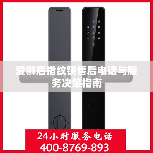 爱狮盾指纹锁售后电话与服务决策指南